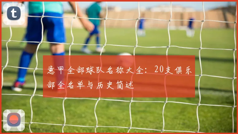 意甲全部球队名称大全：20支俱乐部全名单与历史简述
