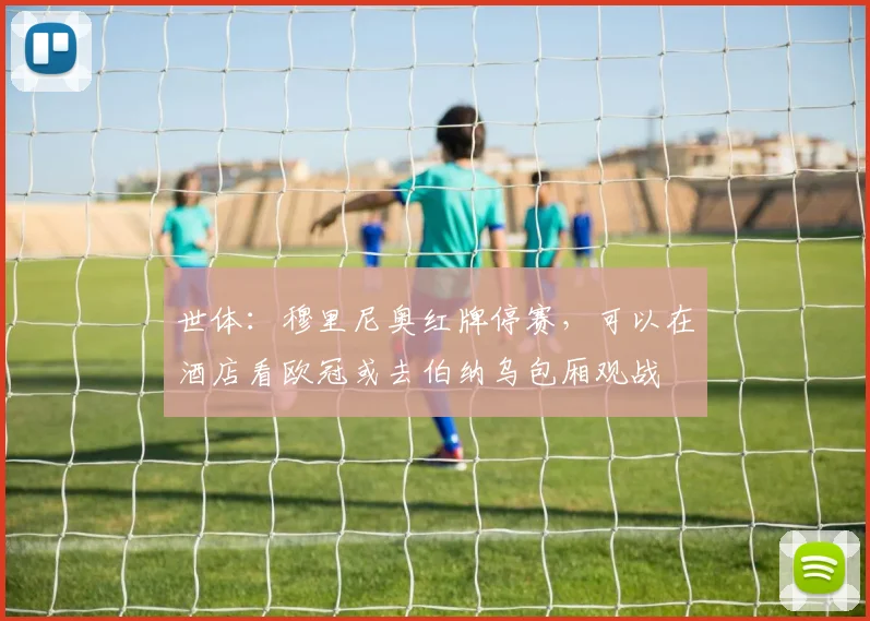 世体：穆里尼奥红牌停赛，可以在酒店看欧冠或去伯纳乌包厢观战